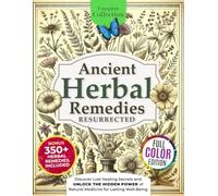 Ancient Herbal Remedies Resurrected: [Complete Collection]: Discover Lost Healing Secrets and Unlock the Hidden Power of Natural Medicine for Lasting Well-Being