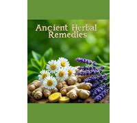 Ancient Herbal Remedies: Timeless Healing Secrets for Modern Wellness: Simple Teas, Tinctures, and Salves for Stress, Digestion, and Immunity