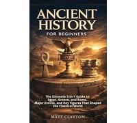 Ancient History for Beginners: The Ultimate 3-in-1 Guide to Egypt, Greece, and Rome, Major Events, and Key Figures That Shaped the Classical World