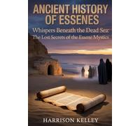 ANCIENT HISTORY OF ESSENES: WHISPERS BENEATH THE DEAD SEA: THE LOST SECRETS OF THE ESSENE MYSTICS