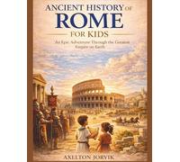 Ancient History of Rome for Kids: An Epic Adventure Through the Greatest Empire on Earth (Exploring History For Kids)