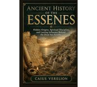 ANCIENT HISTORY OF THE ESSENES: Hidden Origins, Spiritual Discipline, and Lasting Influence Behind the Dead Sea Scrolls