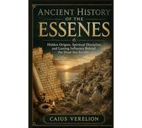 ANCIENT HISTORY OF THE ESSENES: Hidden Origins, Spiritual Discipline, and Lasting Influence Behind the Dead Sea Scrolls