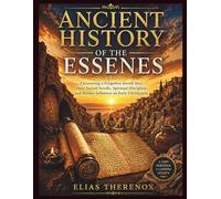 ANCIENT HISTORY OF THE ESSENES: Uncovering a Forgotten Jewish Sect, Their Sacred Scrolls, Spiritual Discipline, and Hidden Influence on Early Christianity