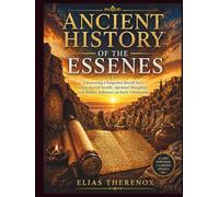 ANCIENT HISTORY OF THE ESSENES: Uncovering a Forgotten Jewish Sect, Their Sacred Scrolls, Spiritual Discipline, and Hidden Influence on Early Christianity