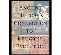 Ancient History's Connection To Religious Evolution: 1 (Ancient History's Religious Evolution - Revealed)