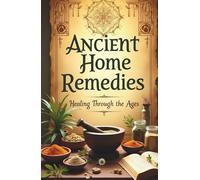 Ancient Home Remedies: Healing Through the Ages