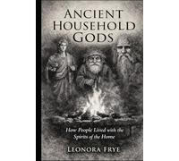 Ancient Household Gods: How People Lived with the Spirits of the Home