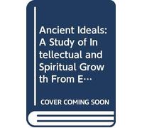 Ancient Ideals: A Study of Intellectual and Spiritual Growth From Early Times to the Establishment of Christianity,