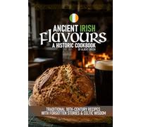 Ancient Irish Flavours A Historic Cookbook: Traditional 18th-Century Recipes with Forgotten Stories & Celtic Wisdom