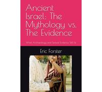 Ancient Israel: The Mythology vs. The Evidence: What Archaeology and Textual Evidence Tell Us