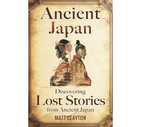 Ancient Japan: Discovering Lost Stories from Ancient Japan (Secrets of the Forgotten Past)