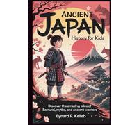 Ancient Japan History For Kids: Discover the Amazing Tales of Samurai, Myths, and Ancient Warriors (Children History Book, Profession & Biography)
