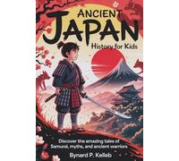 Ancient Japan History For Kids: Discover the Amazing Tales of Samurai, Myths, and Ancient Warriors (Children History Book, Profession & Biography)