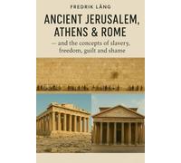 Ancient Jerusalem, Athens & Rome: - and the concepts of slavery, freedom, guilt and shame