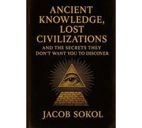 Ancient Knowledge, Lost Civilizations: The Secrets They Don’t Want You to Discover