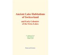 Ancient Lake Habitations Of Switzerland And Early Colonists Of The Swi