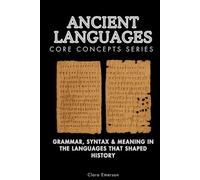 Ancient Languages Core Concepts Series: Grammar, Syntax & Meaning in the Languages That Shaped History