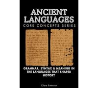 Ancient Languages Core Concepts Series: Grammar, Syntax & Meaning in the Languages That Shaped History
