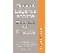 Ancient Legends and the Secrets of Anatolia: In the Shadows of Myths, a Journey Filled with Secrets and Discoveries