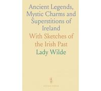 Ancient Legends, Mystic Charms and Superstitions of Ireland: With Sketches of the Irish Past