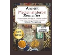 Ancient Medicinal Herbal remedies: Natural Healing solutions for common Ailments using Time-Tested plants and Botanicals