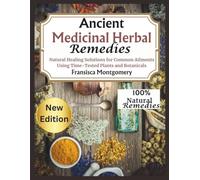 Ancient Medicinal Herbal remedies: Natural Healing solutions for common Ailments using Time-Tested plants and Botanicals