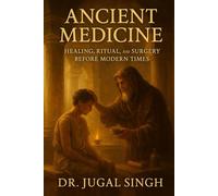 Ancient Medicine: Healing, Ritual, and Surgery Before Modern Times: A Complete Illustrated History of Ancient Healing Across Civilizations