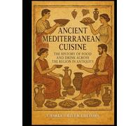 Ancient Mediterranean Cuisine: The History of Food and Drink across the Region in Antiquity