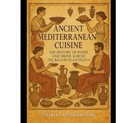 Ancient Mediterranean Cuisine: The History of Food and Drink across the Region in Antiquity