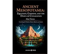 Ancient Mesopotamia: Ziggurats, Gardens, and the Dawn of Civilization: Unearthing the Wonders of Sumer, Babylon, and Assyria (Lost Civilizations: Architecture, Monuments & Cultural Legacy)