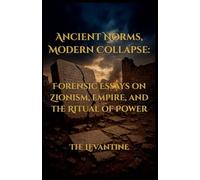 Ancient Norms, Modern Collapse: Forensic Essays on Zionism, Empire, and the Ritual of Power (The Levantine)