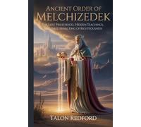 Ancient Order of Melchizedek: The Lost Priesthood, Hidden Teachings, and the Eternal King of Righteousness