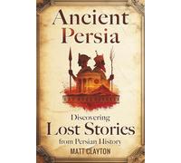 Ancient Persia: Discovering Lost Stories from Persian History (Secrets of the Forgotten Past)