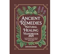 Ancient Remedies Natural Healing Handbook 2025: Easy Herbal Remedies and Traditional Recipes to Heal Everyday Common Ailments at Home