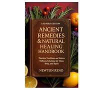 Ancient Remedies & Natural Healing Handbook (Updated Edition): Timeless Traditions and Modern Wellness Solutions for Mind, Body, and Spirit