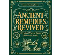 Ancient Remedies Revived: 125 Natural Ways to Restore Balance and Vitality