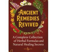 Ancient Remedies Revived; A Complete Collection of Herbal Formulas and Natural Healing Secrets