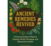 Ancient Remedies Revived; A Practical Guide to Natural Healing, Herbal Therapies, and Restorative Health