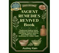 Ancient Remedies Revived Book: Rediscover Healing Herbal Practices to Promote Natural Well-Being, Restore Balance, and Create Your Own Apothecary for Holistic Health
