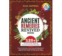 Ancient Remedies Revived Book: Timeless Herbal Recipes, Natural Cures, and Healing Rituals to Boost Immunity, Ease Pain, and Build Your Own Home Apothecary-For Every Body, Every Age, and Every Ailment