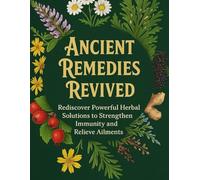 Ancient Remedies Revived; Rediscover Powerful Herbal Solutions to Strengthen Immunity and Relieve Ailments