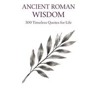 Ancient Roman Wisdom: 300 Timeless Quotes on Life, Power, Discipline, and Virtue: A Premium Collection of Stoic Philosophy and Classical Roman Thought ... (Timeless Wisdom from Around the World)