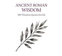 Ancient Roman Wisdom: 300 Timeless Quotes on Life, Power, Discipline, and Virtue: A Premium Collection of Stoic Philosophy and Classical Roman Thought ... (Timeless Wisdom from Around the World)