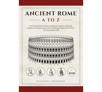 ANCIENT ROME A TO Z: The Illustrated Encyclopedia of Emperors, Legions, Daily Life, Religion and Engineering, with 250 Drawings, Maps and Timelines from Founding to Fall