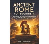 Ancient Rome for Beginners: The Story of the Roman Empire Simplified for People Who Slept Through History Class (Past Made Simple)