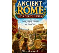 Ancient Rome for Curious Kids: A Fun Journey Through Roman Legends, Emperors, Gladiators, Daily life, Big Ideas and Amazing facts
