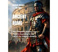 Ancient Rome for Kids: The Complete History from Rome’s Founding to the Fall of the Western Empire (Ancient History for Kids)