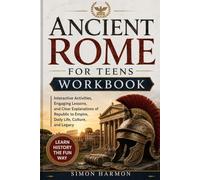 ANCIENT ROME FOR TEENS WORKBOOK: Interactive Activities, Engaging Lessons, and Clear Explanations of Republic to Empire, Daily Life, Culture, and Legacy