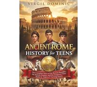 Ancient Rome History for Teens: The Complete Story of the Roman Republic, the Roman Empire, and the Emperors Who Ruled It, Told in 9 Turning Points